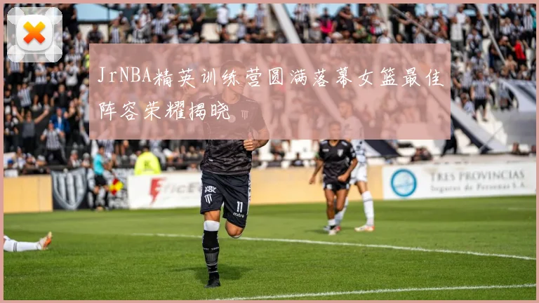 JrNBA精英训练营圆满落幕女篮最佳阵容荣耀揭晓