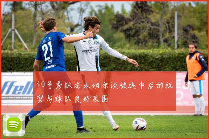 40号秀狄龙米切尔谈被选中后的祝贺与球队良好氛围