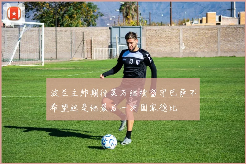 波兰主帅期待莱万继续留守巴萨不希望这是他最后一次国家德比
