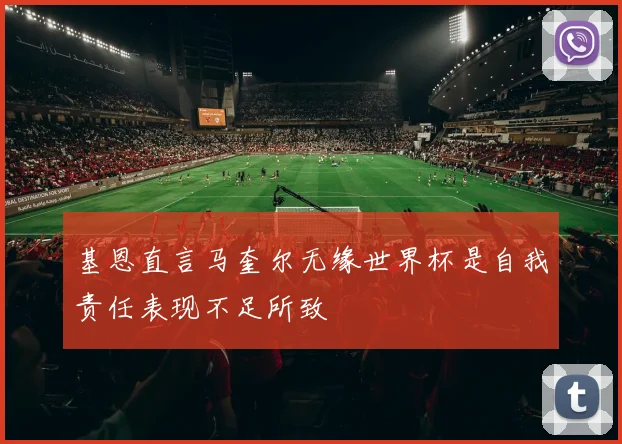 基恩直言马奎尔无缘世界杯是自我责任表现不足所致
