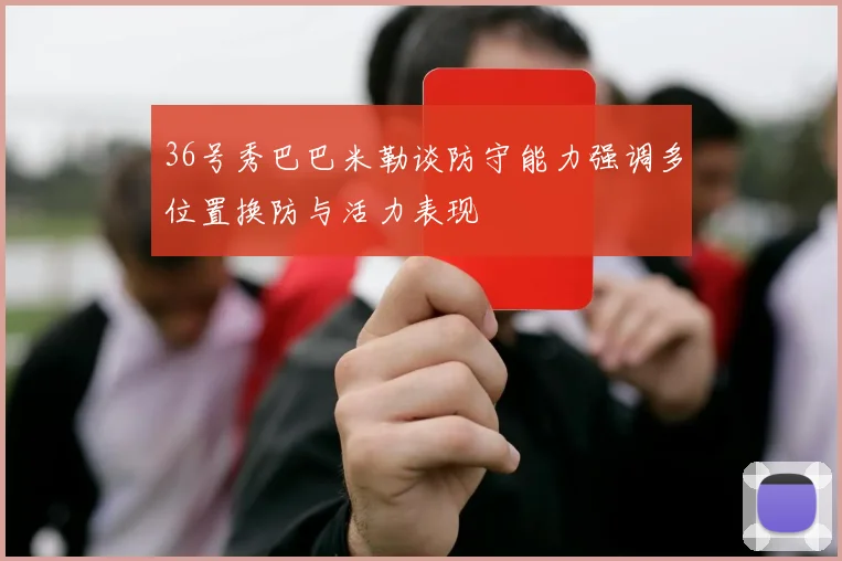 36号秀巴巴米勒谈防守能力强调多位置换防与活力表现